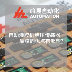 全自動灌膠機胎壓傳感器灌膠的優點有哪些?-鴻展自動化 全自動灌膠機胎壓傳感器灌膠的優點有哪些?-鴻展自動化
